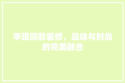 李现同款装修，品味与时尚的完美融合