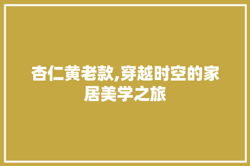 杏仁黄老款,穿越时空的家居美学之旅 软装设计