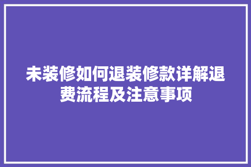 未装修如何退装修款详解退费流程及注意事项 客厅装修