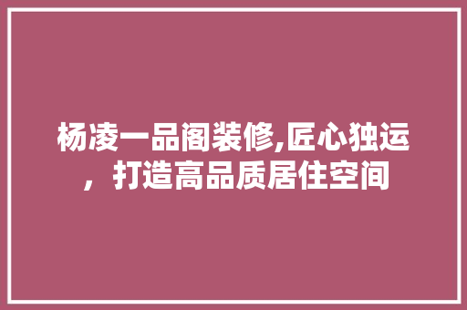 杨凌一品阁装修,匠心独运，打造高品质居住空间 室内设计