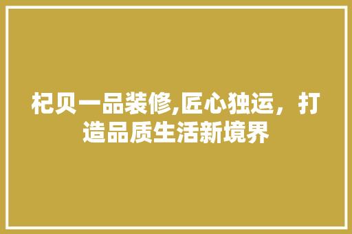 杞贝一品装修,匠心独运，打造品质生活新境界 现代风格装饰
