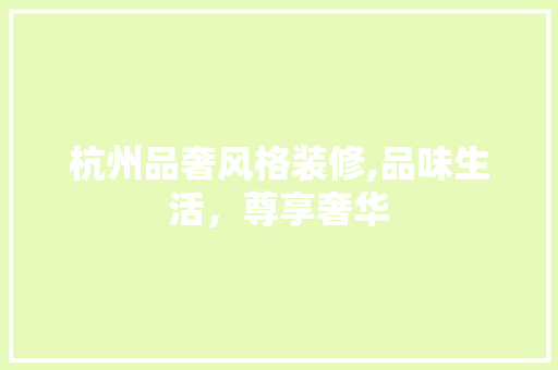 杭州品奢风格装修,品味生活，尊享奢华 中式风格装饰