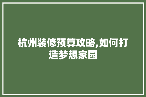 杭州装修预算攻略,如何打造梦想家园 木雕艺术