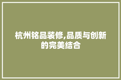 杭州铭品装修,品质与创新的完美结合 室内设计