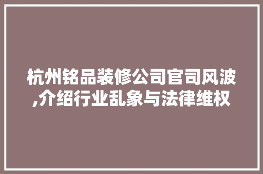 杭州铭品装修公司官司风波,介绍行业乱象与法律维权之路 卧室装修