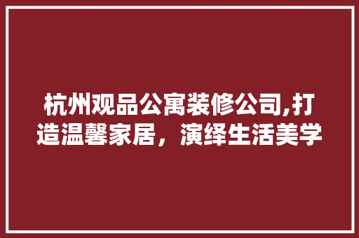 杭州观品公寓装修公司,打造温馨家居，演绎生活美学 客厅装修