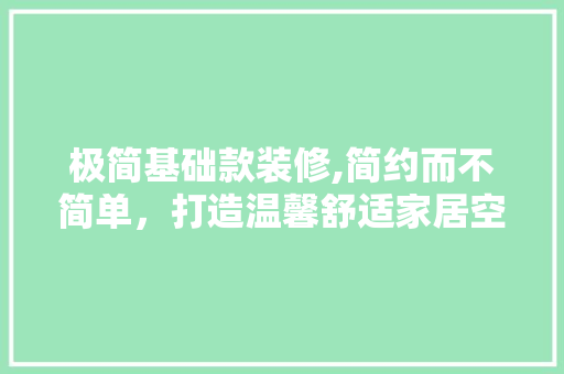 极简基础款装修,简约而不简单，打造温馨舒适家居空间