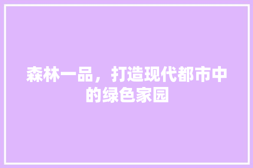 森林一品，打造现代都市中的绿色家园 现代风格装饰