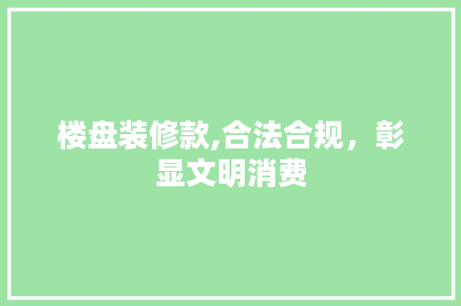 楼盘装修款,合法合规，彰显文明消费 地板材料