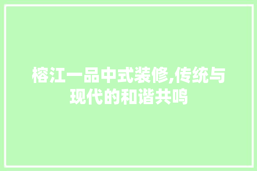 榕江一品中式装修,传统与现代的和谐共鸣