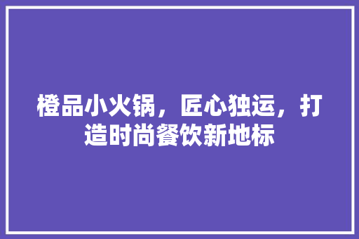 橙品小火锅，匠心独运，打造时尚餐饮新地标