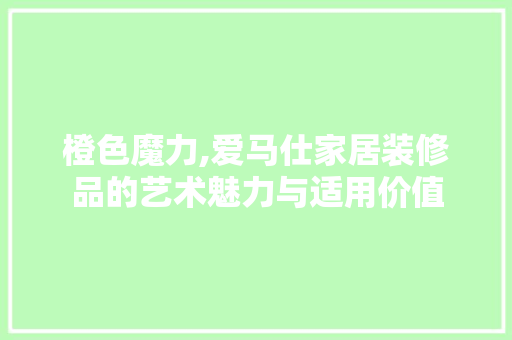 橙色魔力,爱马仕家居装修品的艺术魅力与适用价值