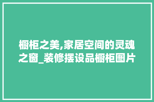 橱柜之美,家居空间的灵魂之窗_装修摆设品橱柜图片大全赏析 地板材料