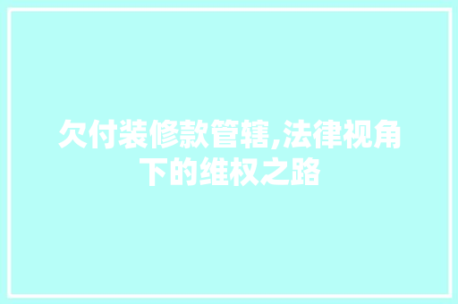 欠付装修款管辖,法律视角下的维权之路 家居装修