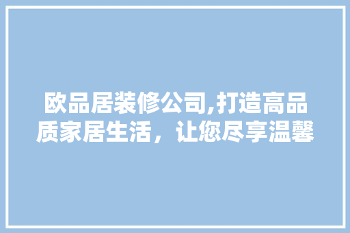 欧品居装修公司,打造高品质家居生活，让您尽享温馨家园 客厅装修