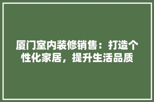 厦门室内装修销售：打造个性化家居，提升生活品质 卧室装修