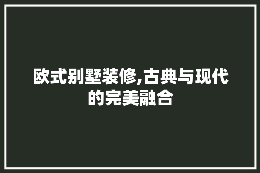 欧式别墅装修,古典与现代的完美融合 木雕艺术