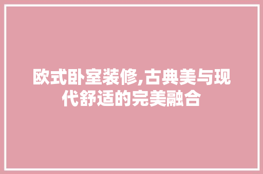 欧式卧室装修,古典美与现代舒适的完美融合 室内设计