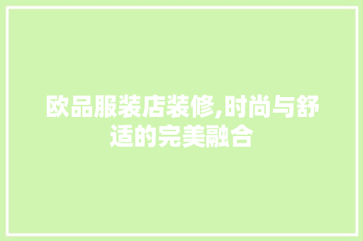 欧品服装店装修,时尚与舒适的完美融合 木雕艺术