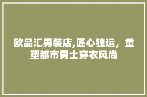 欧品汇男装店,匠心独运，重塑都市男士穿衣风尚 中式风格装饰