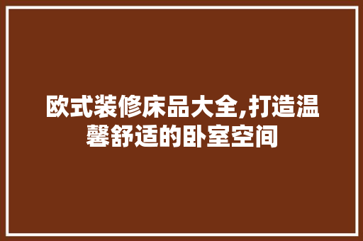 欧式装修床品大全,打造温馨舒适的卧室空间 室内设计