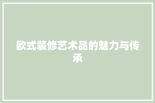 欧式装修艺术品的魅力与传承 客厅装修