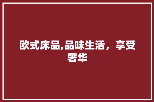 欧式床品,品味生活，享受奢华 木雕艺术