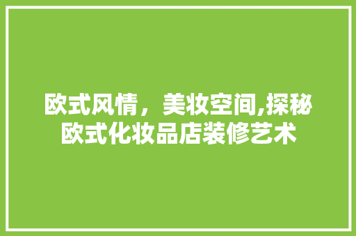 欧式风情，美妆空间,探秘欧式化妆品店装修艺术