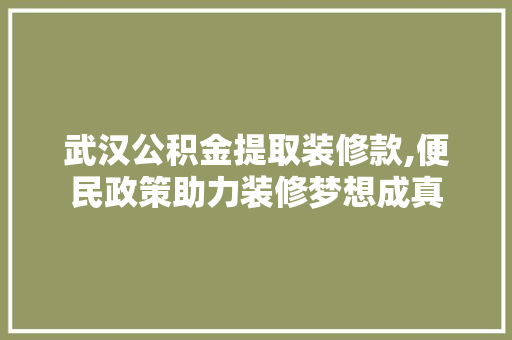武汉公积金提取装修款,便民政策助力装修梦想成真 现代风格装饰