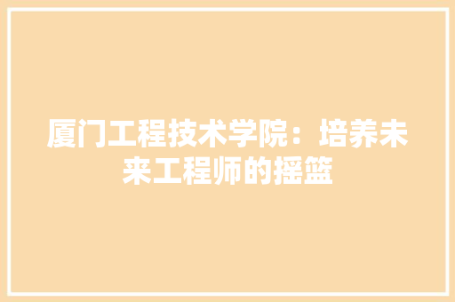 厦门工程技术学院：培养未来工程师的摇篮 卧室装修