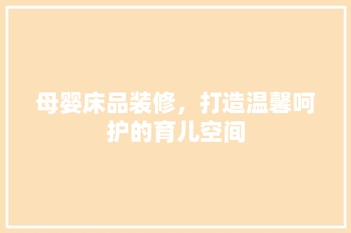 母婴床品装修，打造温馨呵护的育儿空间