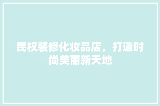 民权装修化妆品店，打造时尚美丽新天地