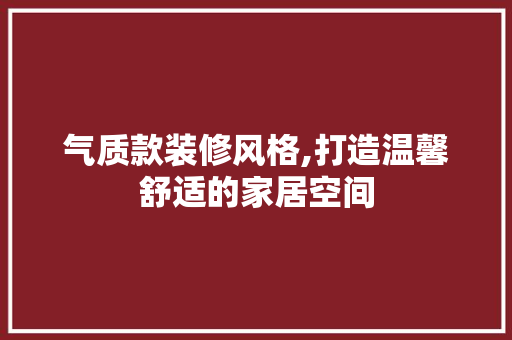 气质款装修风格,打造温馨舒适的家居空间