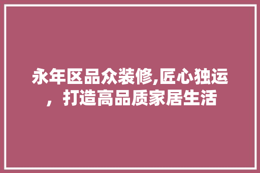 永年区品众装修,匠心独运，打造高品质家居生活 现代风格装饰