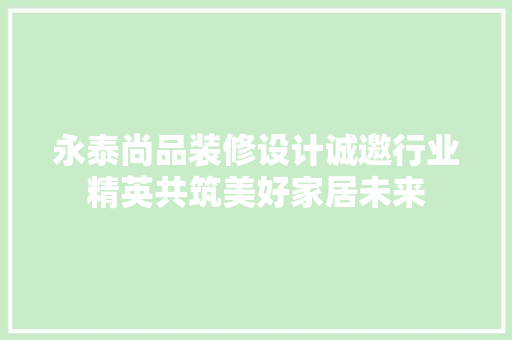 永泰尚品装修设计诚邀行业精英共筑美好家居未来