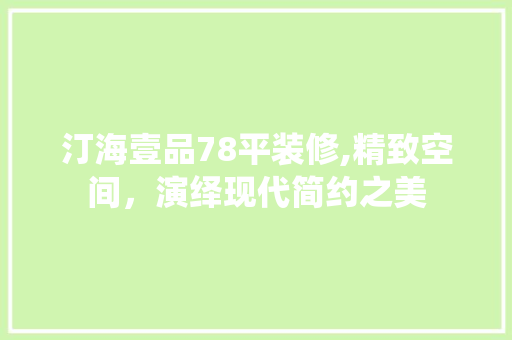 汀海壹品78平装修,精致空间，演绎现代简约之美 室内设计