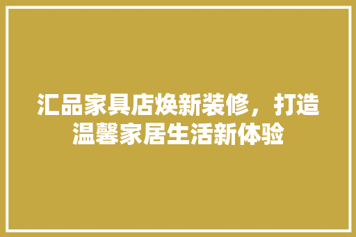 汇品家具店焕新装修，打造温馨家居生活新体验