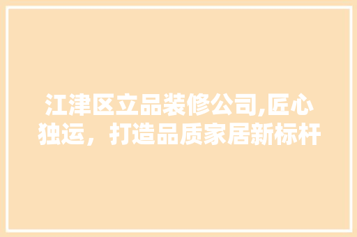 江津区立品装修公司,匠心独运，打造品质家居新标杆 中式风格装饰