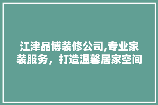 江津品博装修公司,专业家装服务，打造温馨居家空间