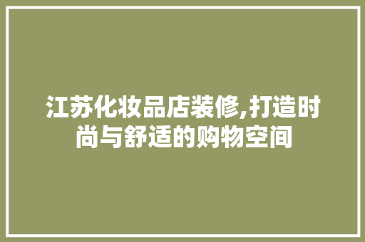 江苏化妆品店装修,打造时尚与舒适的购物空间 地板材料