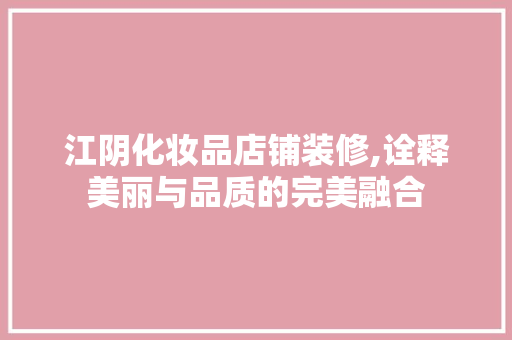 江阴化妆品店铺装修,诠释美丽与品质的完美融合