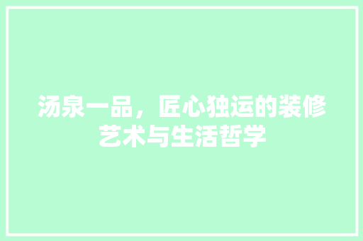 汤泉一品，匠心独运的装修艺术与生活哲学 中式风格装饰