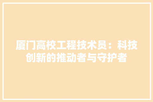 厦门高校工程技术员：科技创新的推动者与守护者 卧室装修