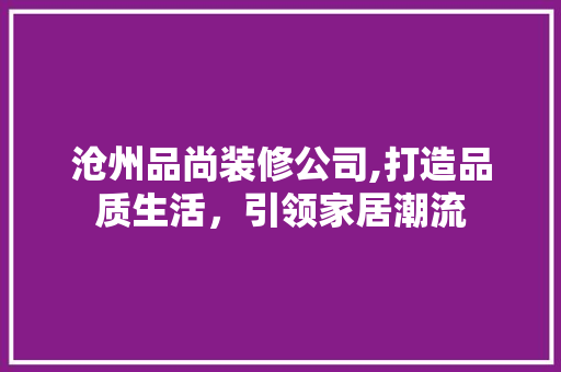 沧州品尚装修公司,打造品质生活，引领家居潮流