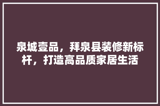 泉城壹品，拜泉县装修新标杆，打造高品质家居生活