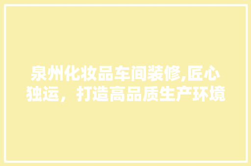 泉州化妆品车间装修,匠心独运，打造高品质生产环境 室内设计