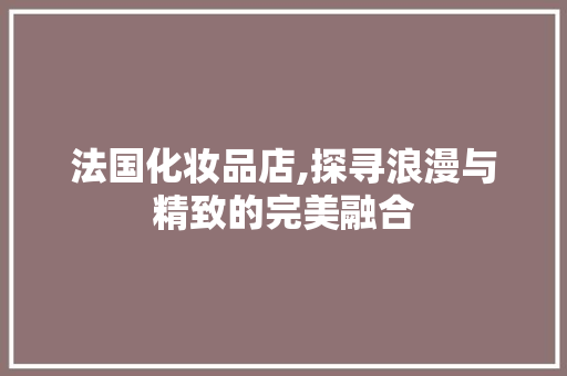 法国化妆品店,探寻浪漫与精致的完美融合 卧室装修