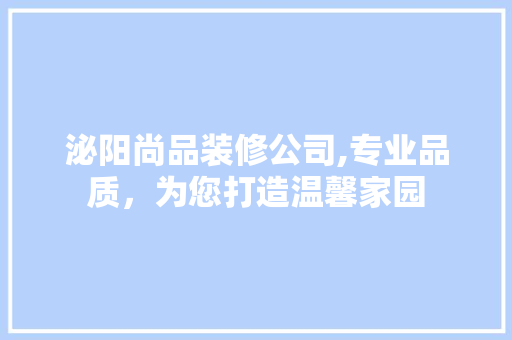泌阳尚品装修公司,专业品质，为您打造温馨家园