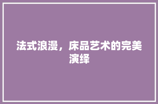 法式浪漫，床品艺术的完美演绎 室内设计