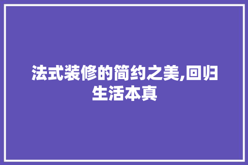 法式装修的简约之美,回归生活本真 室内设计
